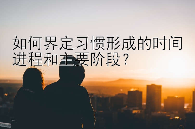 如何界定习惯形成的时间进程和主要阶段？