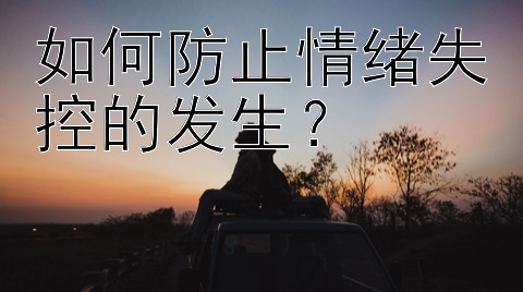 如何防止情绪失控的发生？