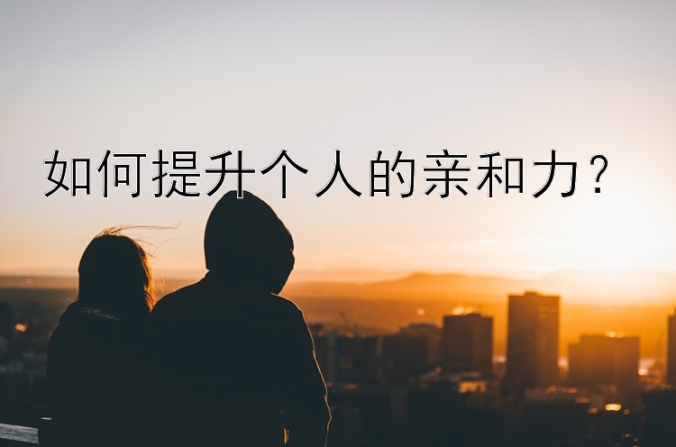 如何提升个人的亲和力？