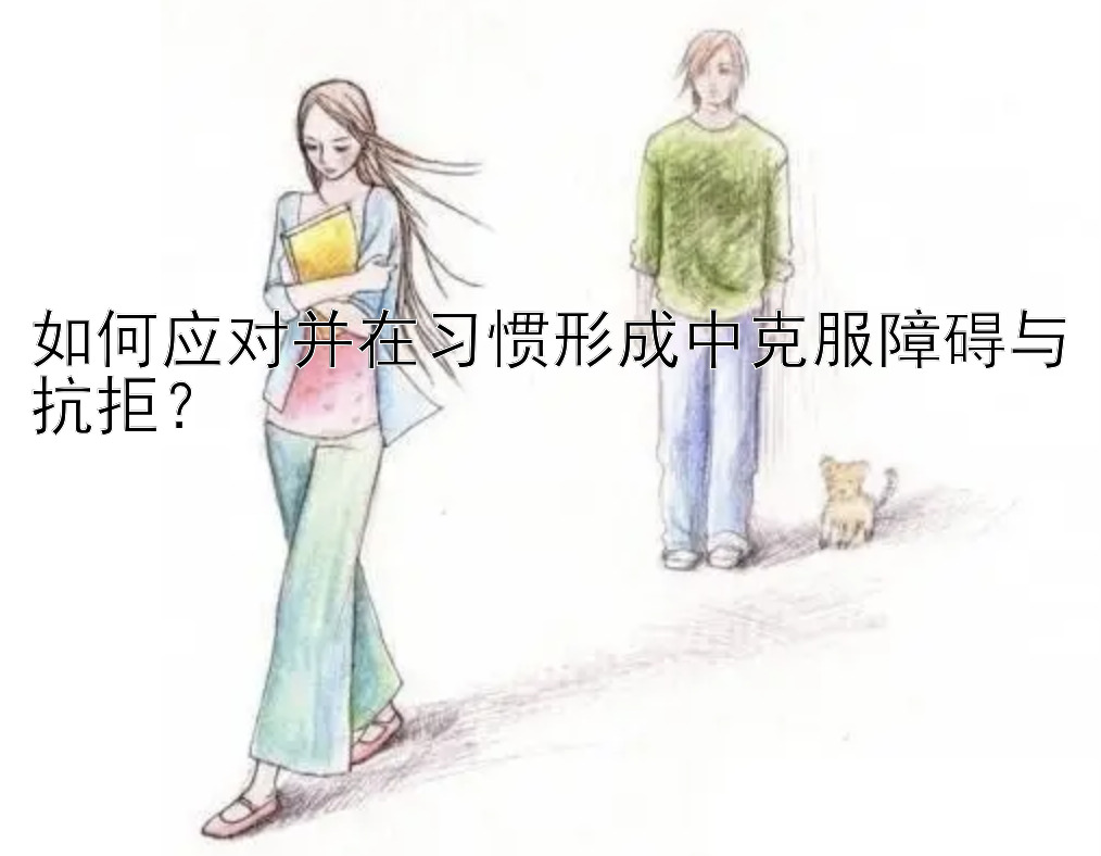 如何应对并在习惯形成中克服障碍与抗拒？