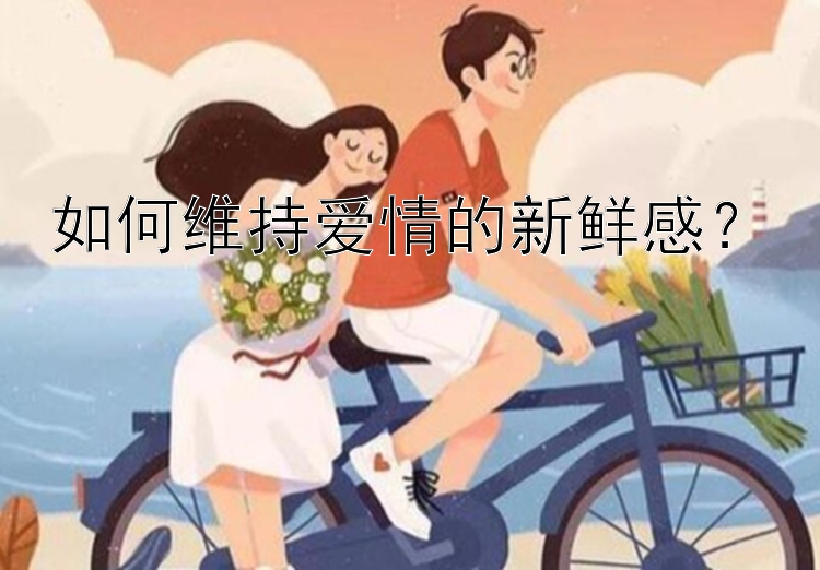 如何维持爱情的新鲜感？