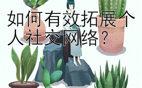 如何有效拓展个人社交网络？