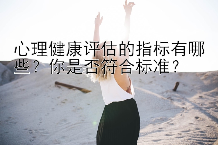 心理健康评估的指标有哪些？你是否符合标准？