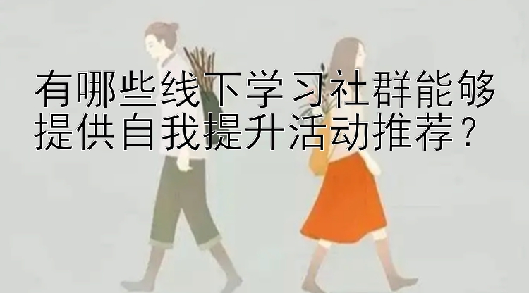 有哪些线下学习社群能够提供自我提升活动推荐？