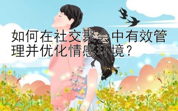 如何在社交聚会中有效管理并优化情感环境？