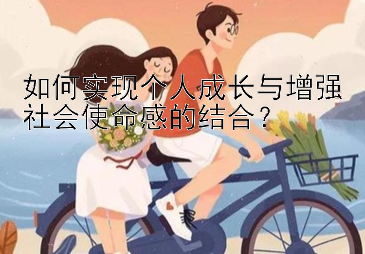 如何实现个人成长与增强社会使命感的结合？