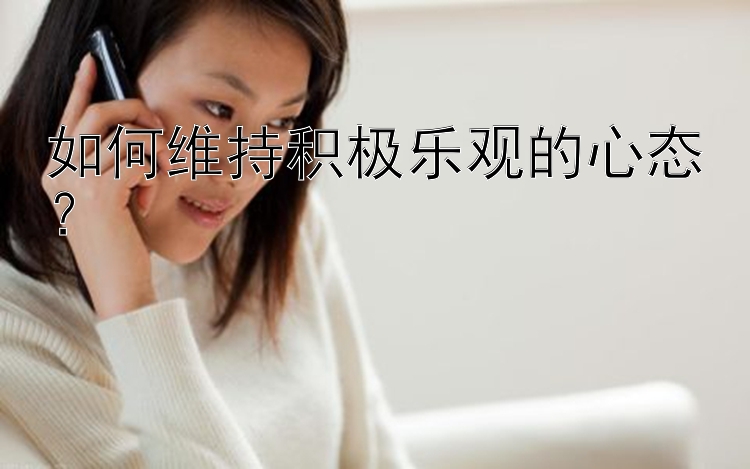 如何维持积极乐观的心态？