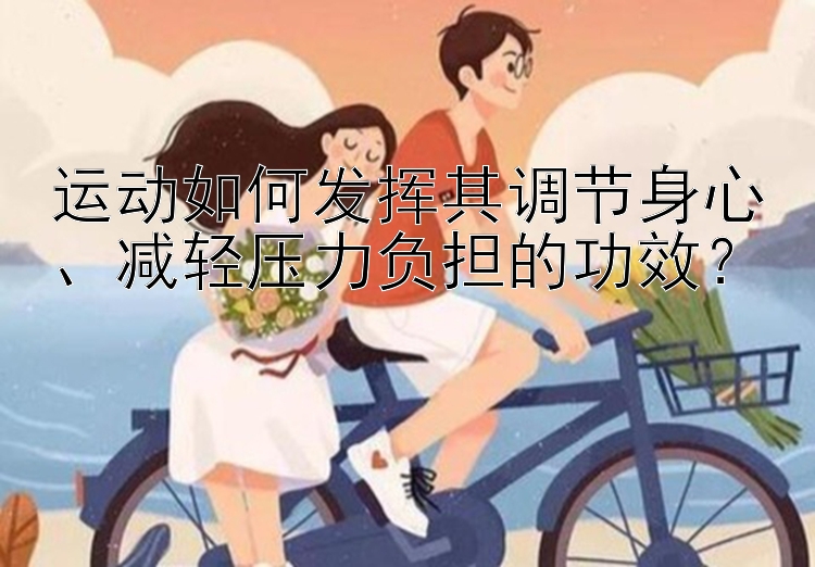 运动如何发挥其调节身心、减轻压力负担的功效？