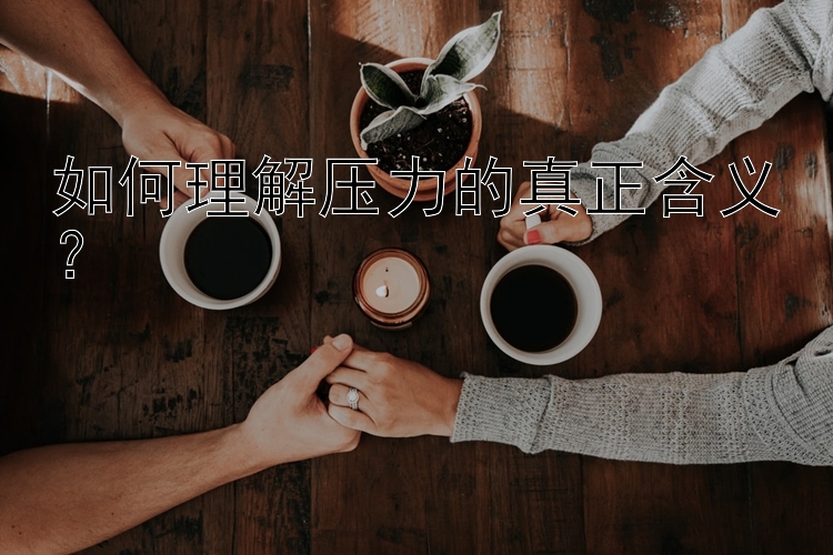 如何理解压力的真正含义？