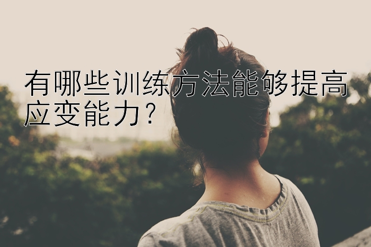 有哪些训练方法能够提高应变能力？