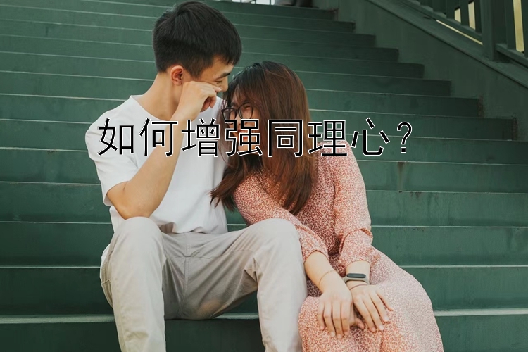 如何增强同理心？