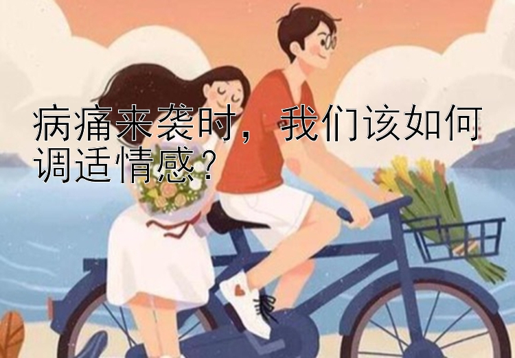 病痛来袭时，我们该如何调适情感？