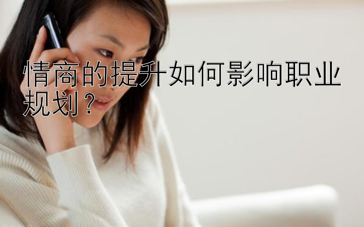 情商的提升如何影响职业规划？