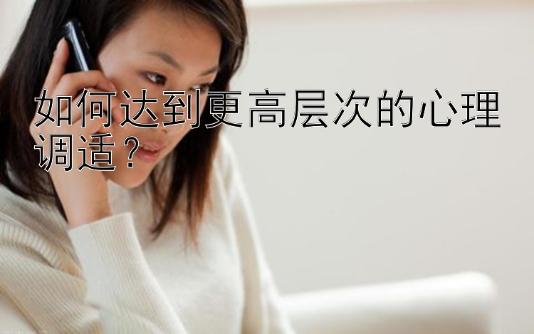 如何达到更高层次的心理调适？