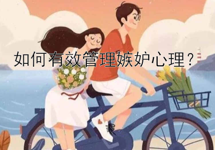 如何有效管理嫉妒心理？