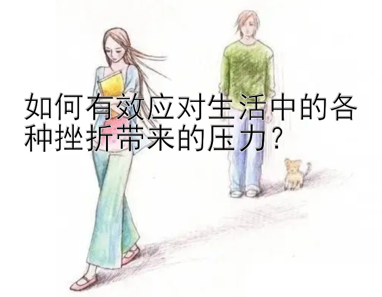 如何有效应对生活中的各种挫折带来的压力？