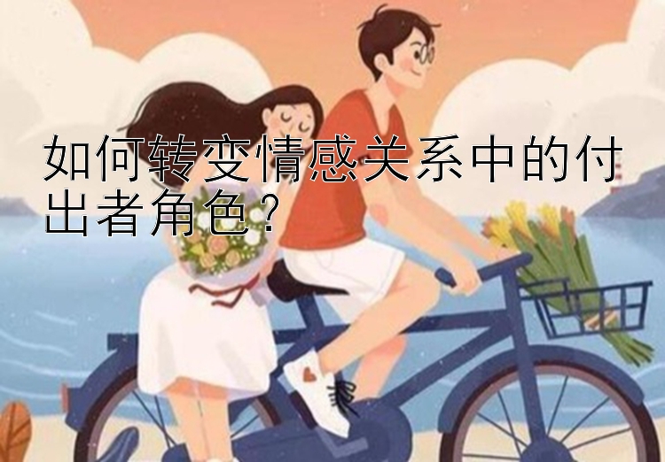 如何转变情感关系中的付出者角色？