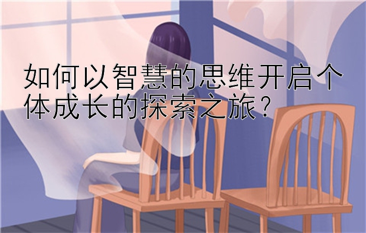 如何以智慧的思维开启个体成长的探索之旅？