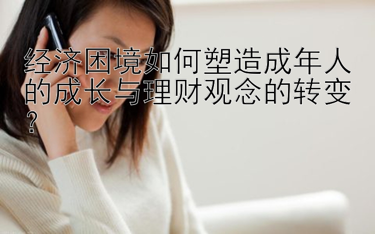 经济困境如何塑造成年人的成长与理财观念的转变？