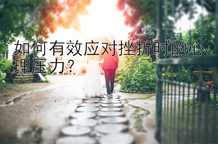 如何有效应对挫折时的心理压力？