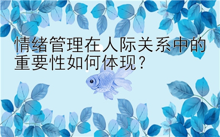 情绪管理在人际关系中的重要性如何体现？