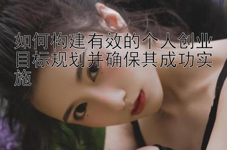 如何构建有效的个人创业目标规划并确保其成功实施