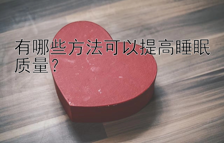 有哪些方法可以提高睡眠质量？