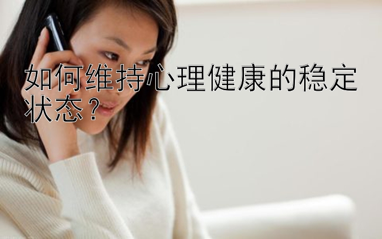 如何维持心理健康的稳定状态？