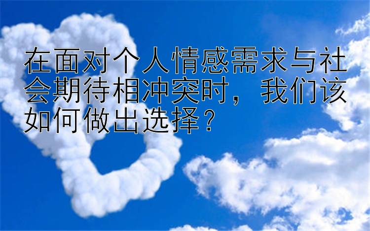 在面对个人情感需求与社会期待相冲突时，我们该如何做出选择？