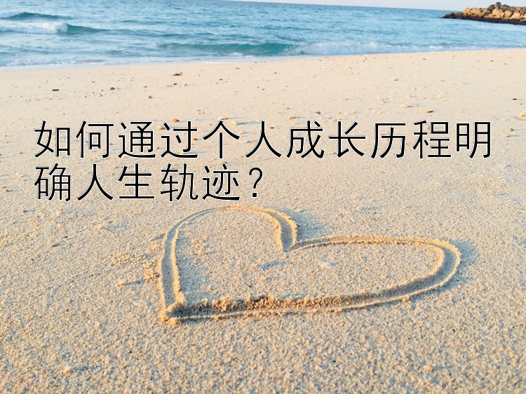 如何通过个人成长历程明确人生轨迹？