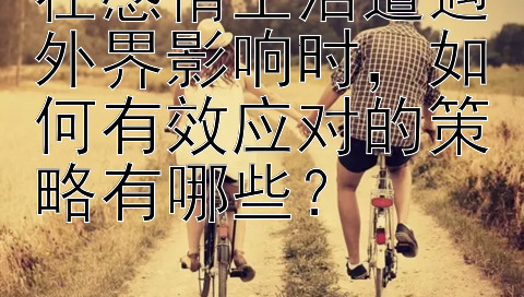 在感情生活遭遇外界影响时，如何有效应对的策略有哪些？