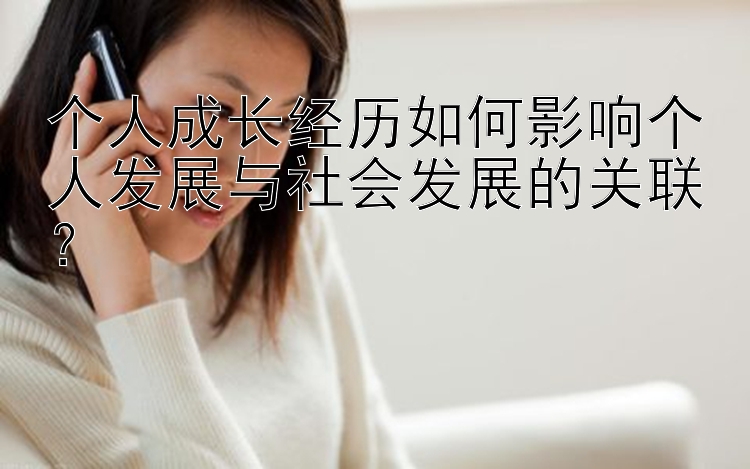 个人成长经历如何影响个人发展与社会发展的关联？