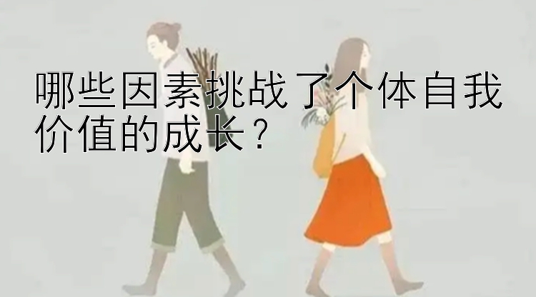 哪些因素挑战了个体自我价值的成长？