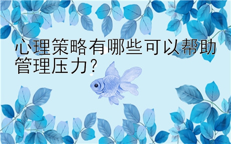 心理策略有哪些可以帮助管理压力？