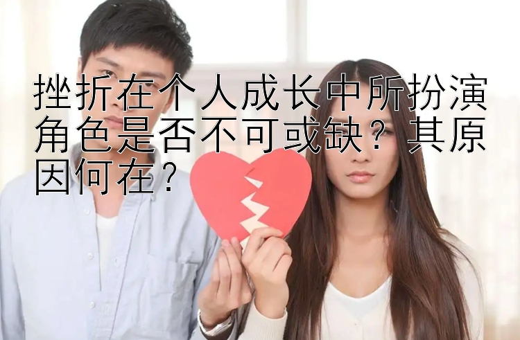 挫折在个人成长中所扮演角色是否不可或缺？其原因何在？