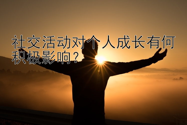 社交活动对个人成长有何积极影响？