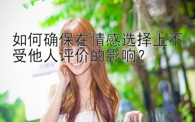 如何确保在情感选择上不受他人评价的影响？