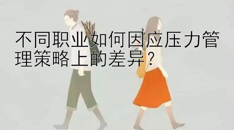 不同职业如何因应压力管理策略上的差异？