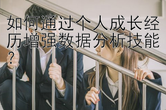 如何通过个人成长经历增强数据分析技能？