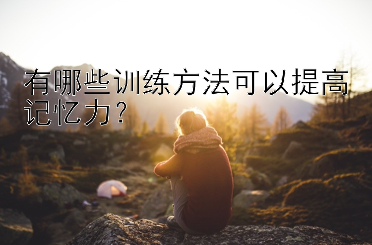 有哪些训练方法可以提高记忆力？