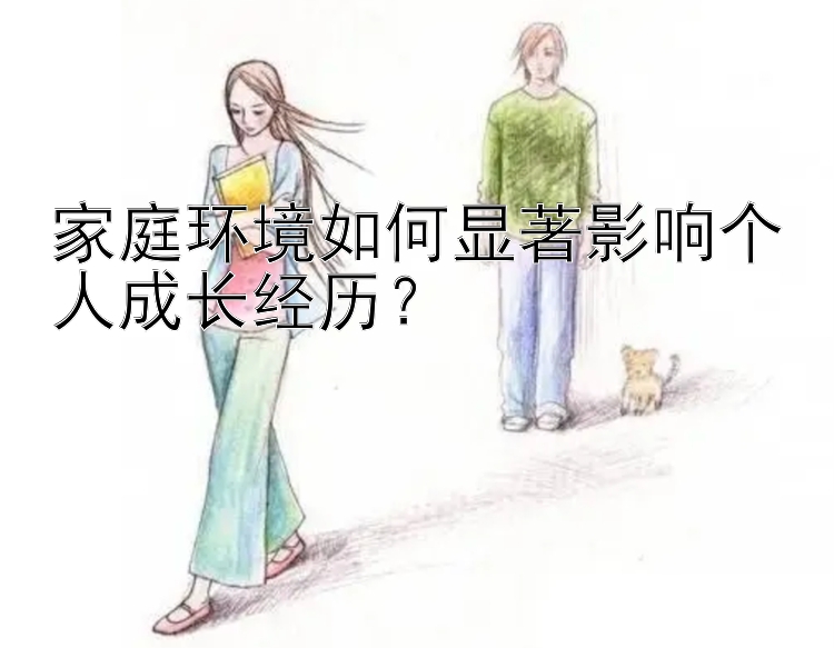 家庭环境如何显著影响个人成长经历？