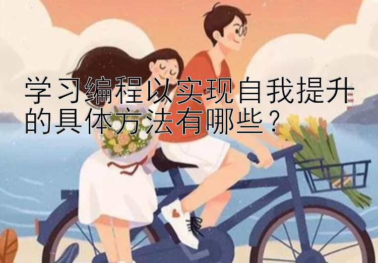 一分快三如何判断大小 学习编程以实现自我提升的具体方法有哪些？