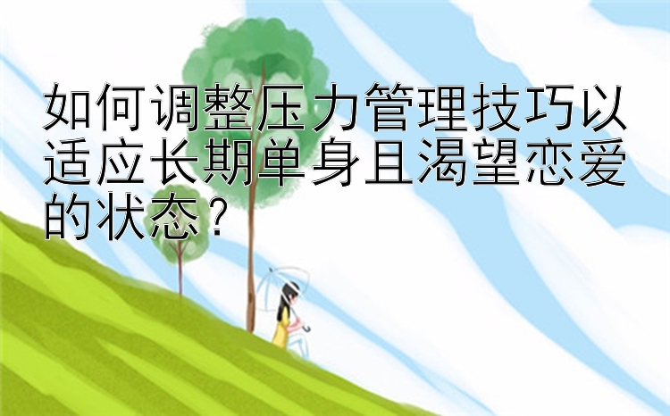 如何调整压力管理技巧以适应长期单身且渴望恋爱的状态？