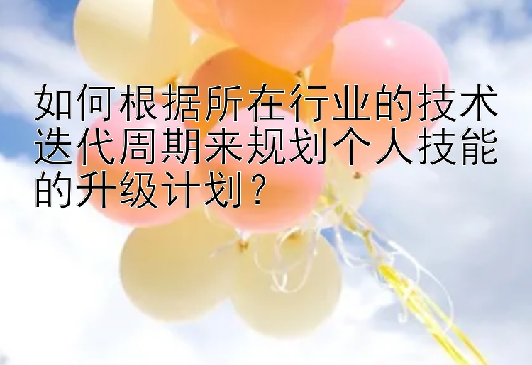 快三大小单双投注技巧大全 如何根据所在行业的技术迭代周期来规划个人技能的升级计划？