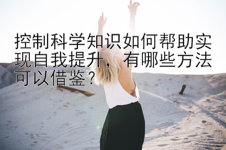 控制科学知识如何帮助实现自我提升，有哪些方法可以借鉴？