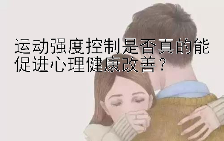 运动强度控制是否真的能促进心理健康改善？