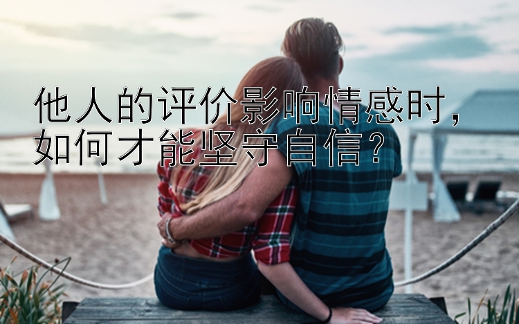 他人的评价影响情感时，如何才能坚守自信？