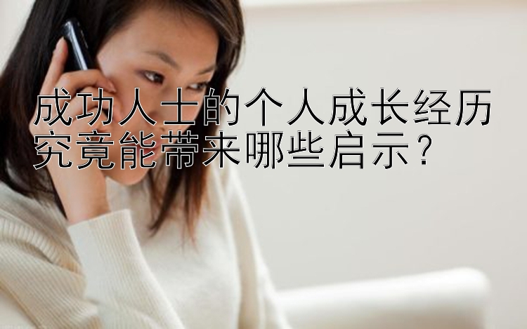 成功人士的个人成长经历究竟能带来哪些启示？